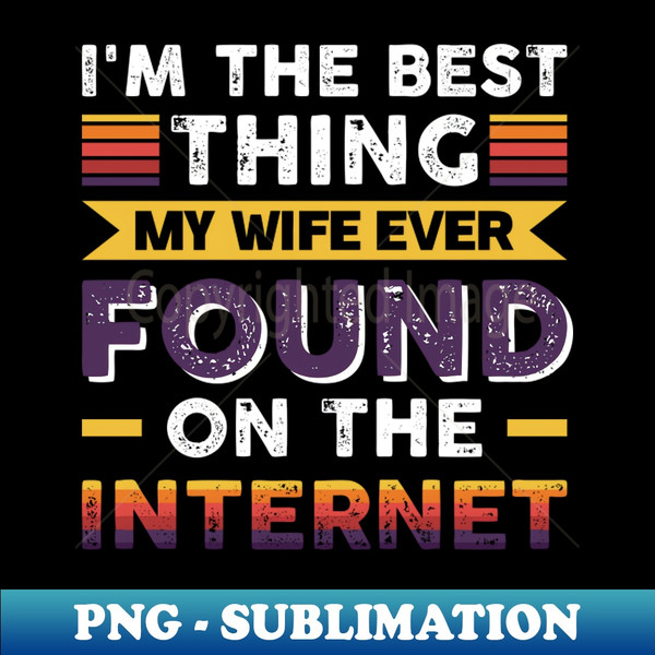JT-26099_Im the best thing my wife ever found on the internet - Funny Simple Black and White Husband Quotes Sayings Meme Sarcastic Satire 1693.jpg