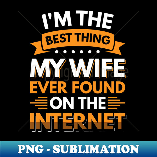 UY-26101_Im the best thing my wife ever found on the internet - Funny Simple Black and White Husband Quotes Sayings Meme Sarcastic Satire 5572.jpg