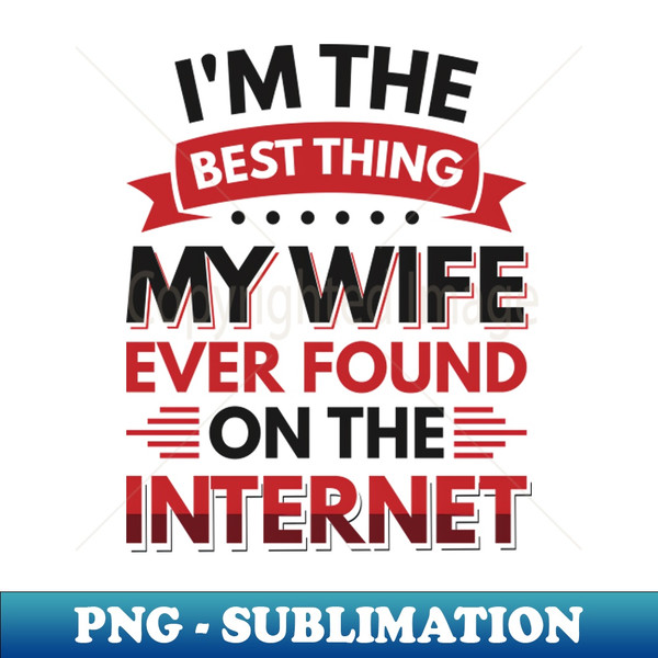 YG-23414_Im the best thing my wife ever found on the internet - Funny Simple Black and White Husband Quotes Sayings Meme Sarcastic Satire 5793.jpg