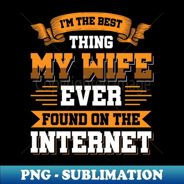 ZH-23413_Im the best thing my wife ever found on the internet - Funny Simple Black and White Husband Quotes Sayings Meme Sarcastic Satire 1285.jpg