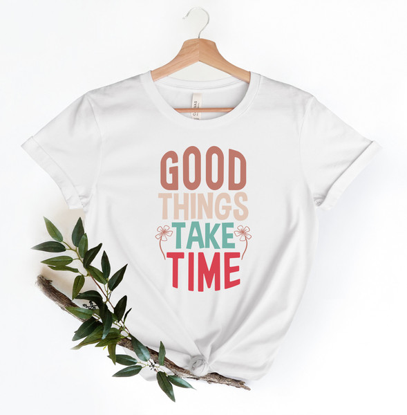 Good Things Take Time Shirt, Gift For Mothers, Womens T-Shirts, Inspirational Shirt, Flower T-Shirt, Wildflower Shirt, Mom Shirt, Motivation.jpg