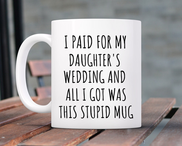 Funny Father Of Bride Gift, Wedding Gift For Dad, Funny Father Gift Dad Gift, I Paid For My Daughter's Wedding All I Got Was This Stupid Mug.jpg