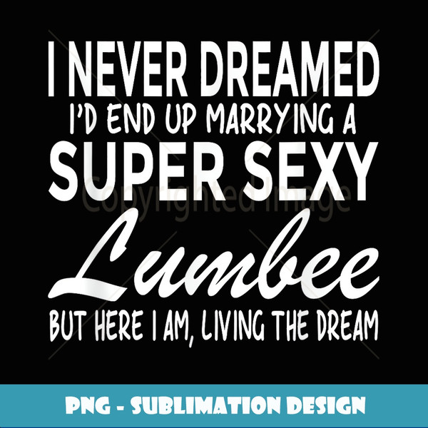 Never Dreamed I'd Marrying Super Sexy Lumbee - PNG Transparent Sublimation Design