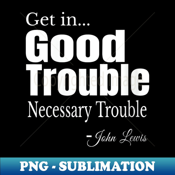 VM-15267_s Get in Trouble Good-Trouble Necessary Trouble John-Lewis  4366.jpg