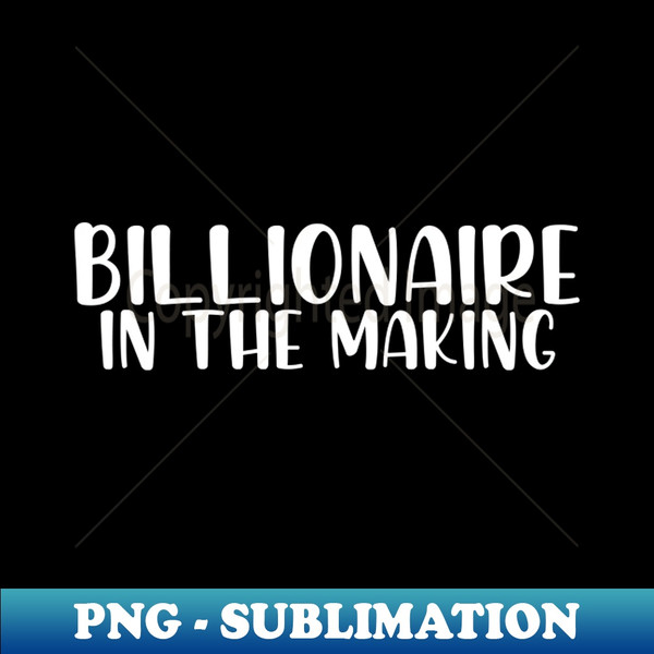 Billionaire in the making - Artistic Sublimation Digital File - Perfect for Sublimation Mastery