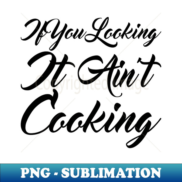 If You Looking It Aint Cooking - High-Quality PNG Sublimation Download - Spice Up Your Sublimation Projects