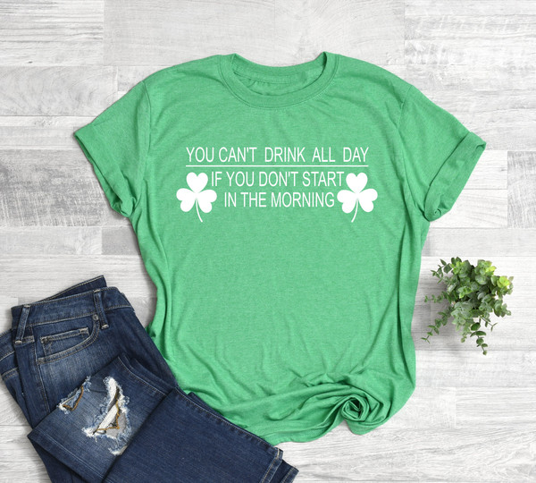 You Can't Drink All Day If You Don't Start in the Morning, Irish Pub Shirt, Irish Shirt, St. Patrick's Day Shirt, St Patricks Day Shirt.jpg