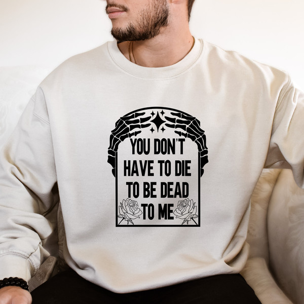 You Don't Have to Die To Be Dead To Me Dead Skeleton Shirt, Halloween Skeleton Hoodie, Halloween Gift, Halloween Skeleton Sweatshirt.jpg