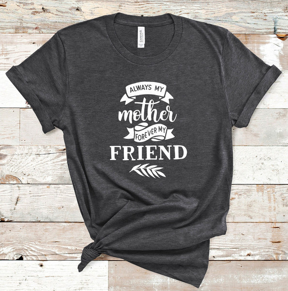 Always My Mother Forever My Friend T-shirt  Womens Shirt - Mothers Day Gift - Mom Gift - Gift for Mothers Day - Mom shirt - Soft Tshirt.jpg
