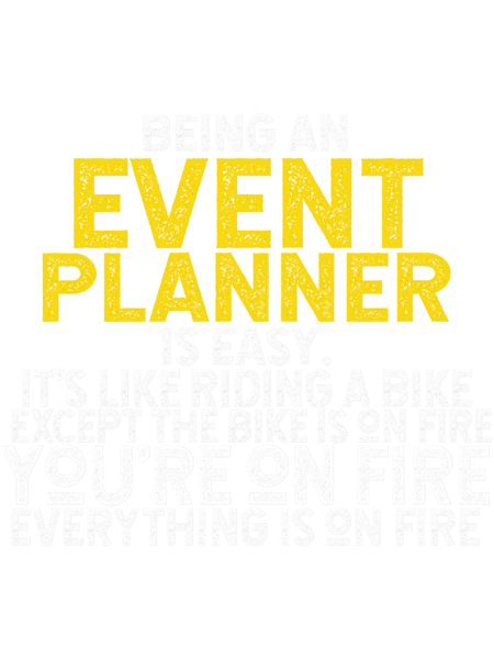 Being An Event Planner Is Easy It_s Like Riding A Bike Except The Bike Is On Fire You_re On Fire Eve.png