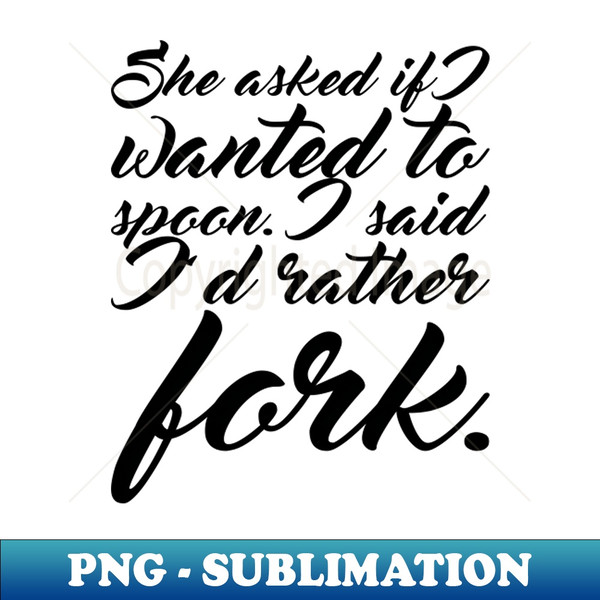 She Asked If I Wanted To Spoon I Said Id Rather Fork - High-Resolution PNG Sublimation File - Enhance Your Apparel with Stunning Detail