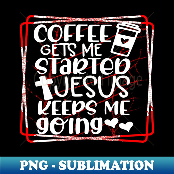 YN-5238_Coffee Gets me Started Jesus Keeps me Going 5629.jpg
