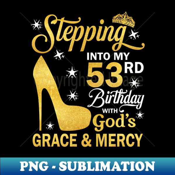 Stepping Into My 53rd Birthday With God's Grace u0026 Mercy Bday - Digital Sublimation Download File
