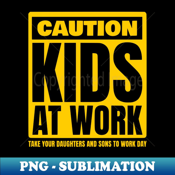 Caution Kids at work Take Our Daughters and Sons to Work Day - Modern Sublimation PNG File
