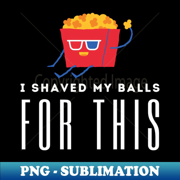 I Shaved My Balls For This Movie - Premium PNG Sublimation File