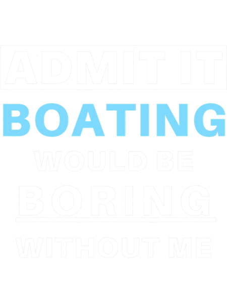Admit It Boating Would Be Boring Captain Boater Funny Boat T-Shirt.png