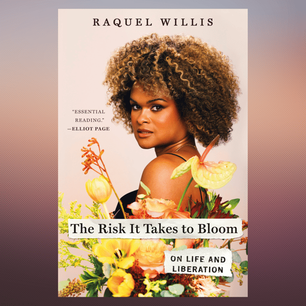 The Risk It Takes to Bloom On Life and Liberation by Raquel Willis (Author).png