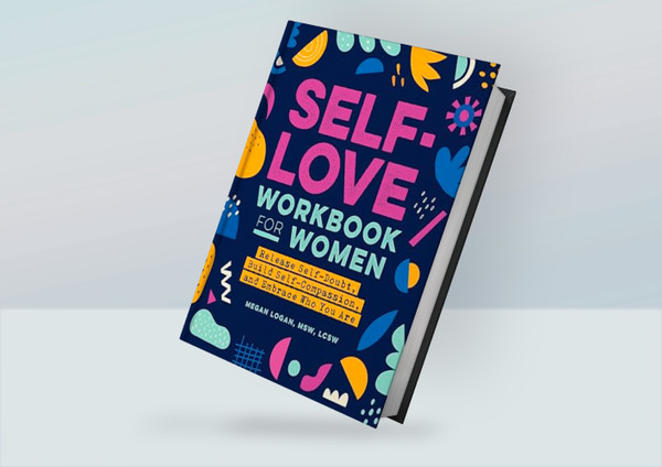 Self-Love Workbook for Women_ Release Self-Doubt, Build Self-Compassion, and Embrace Who You Are By Megan Logan MSW LCSW.png