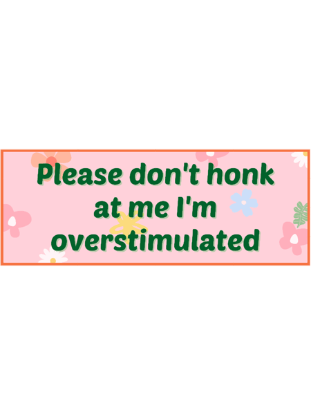 Please Don_t Honk at Me I_m Overstimulated Bumper .png
