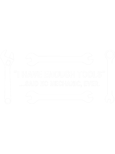 I Have Enough Tools Said No Mechanic Ever(1).png