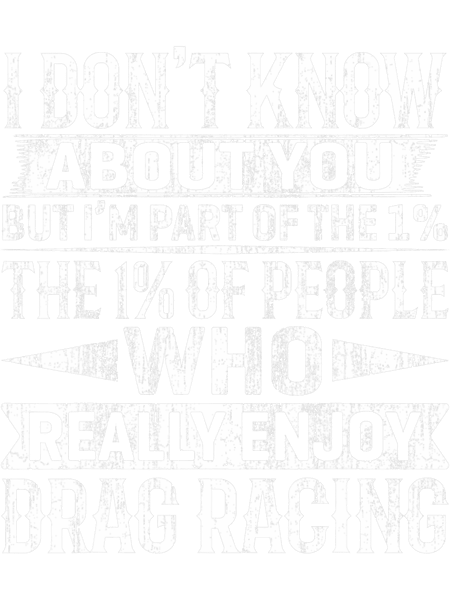 Im Part Of The 1 Percent Of People Who Enjoy Drag Racing.png