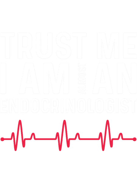 Trust I Am Almost A Endocrinologist.png