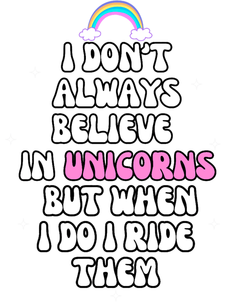 Funny Unicorn I don_t always believe in unicorns but when I do I ride them.png