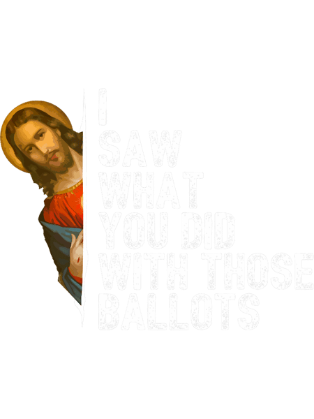Funny Jesus Meme I Saw What You Did With Those Ballots.png