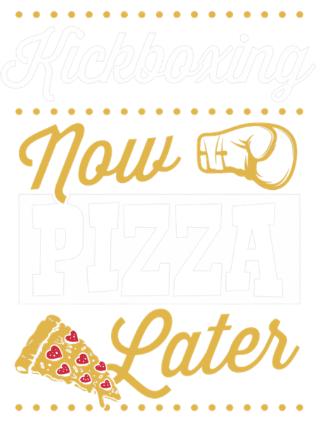 Kickboxing Now Pizza Later Funny Kickboxing Quote Joke Gear 21.png