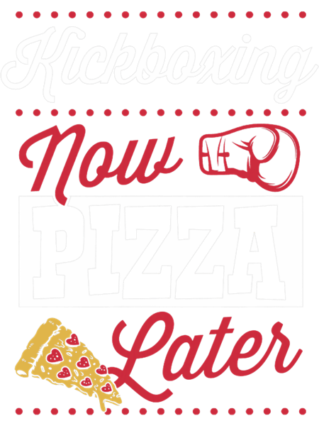 Kickboxing Now Pizza Later Funny Kickboxing Quote Joke Gear.png
