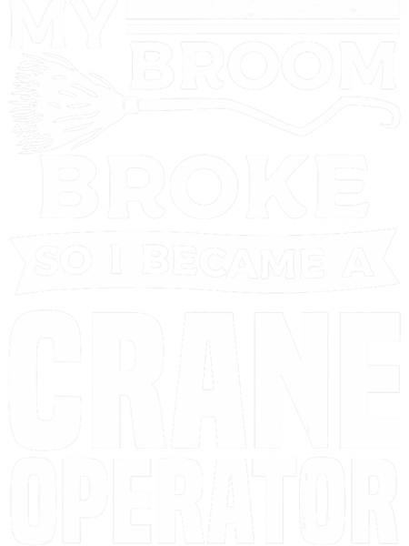 My Broom Broke So I Became A Crane Operator Construction.png