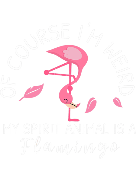 Of Course Im Weird My Spirit Animal Is A Flamingo 6.png