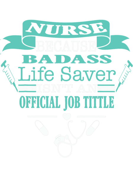 Nurse Because Badass Lifesaver Isnt An Official Job Title.png