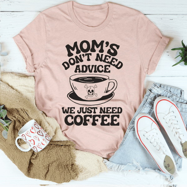 Mom's Don't Need Advice We Just Need Coffee Tee.png