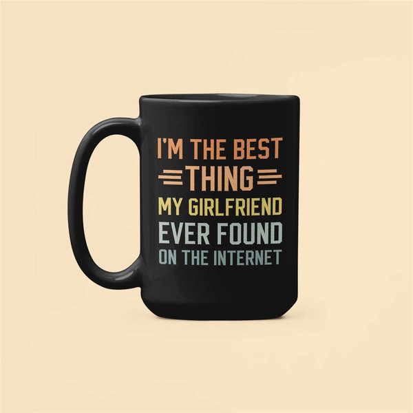 I'm the Best Thing my Girlfriend Ever Found on the Internet, Funny Romantic Coffee Mug, Boyfriend Anniversary Valentine'.jpg