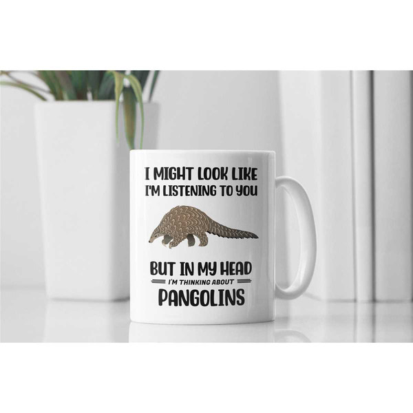 Pangolin Mug, Funny Pangolin Gift, I Might Look Like I'm Listening to You but In My Head I'm Thinking About Pangolins, P.jpg