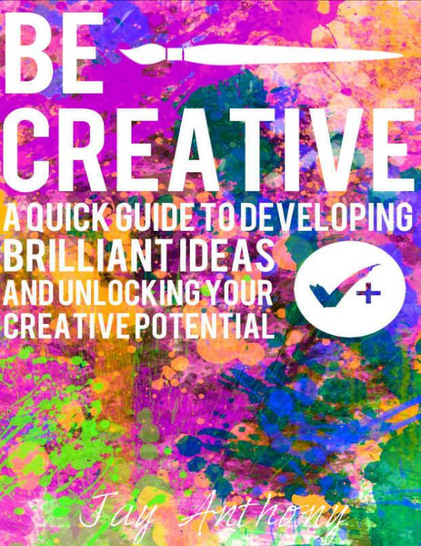 Be Creative - A Quick Guide to Developing - Jay Anthony – best selling.jpg