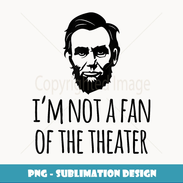 I'm Not a Fan of the Theater Funny Abraham Lincoln - High-Quality PNG Sublimation Download