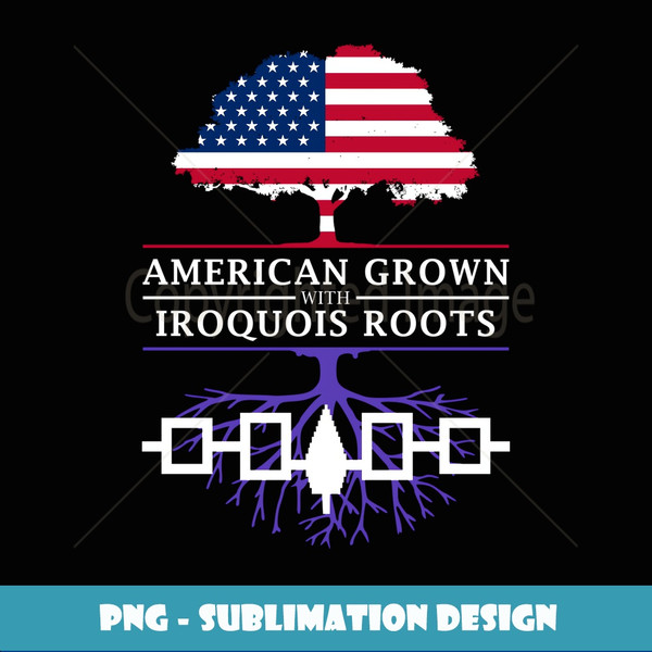 American Grown with Iroquois Roots - Haudenosaunee Pride - High-Quality PNG Sublimation Download