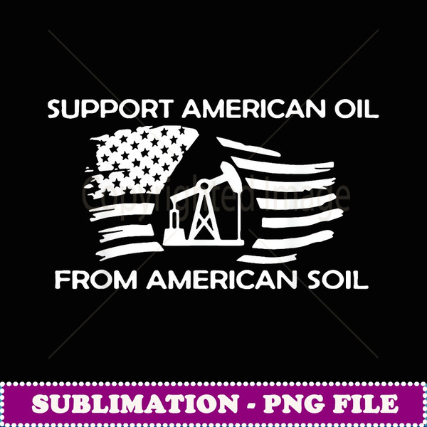 Support American Oil From American Soil - Exclusive PNG Sublimation Download