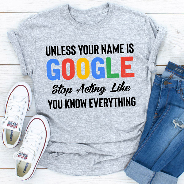 Unless Your Name Is Google Stop Acting Like You Know Everything (5).jpg