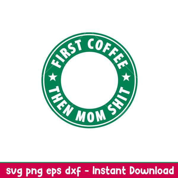 First Coffee Then Mom Shit, First Coffee Then Mom Shit Svg, Starbucks Coffee Ring Svg, Boss Girl Svg,png,dxf,eps file.jpeg