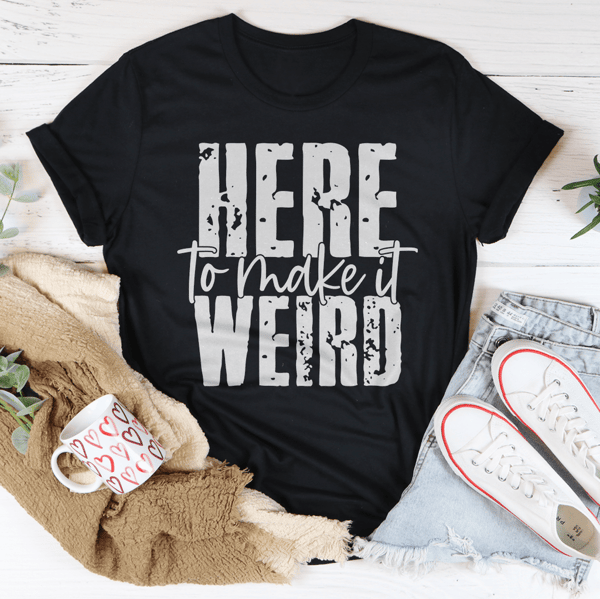 Here To Make It Weird Tee (1).png