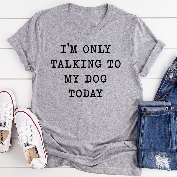 I'm Only Talking To My Dog Today Tee (1).jpg