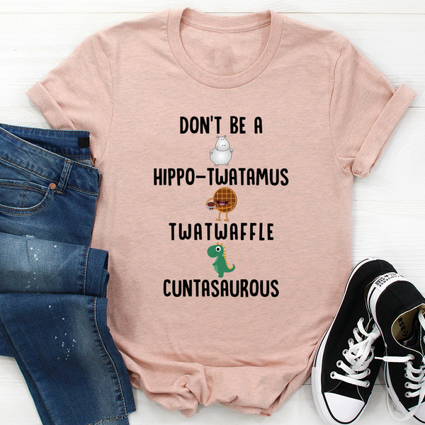 Don’t Be A Hippo-Twatamus Twatwaffle Cuntasaurous Tee ...jpg