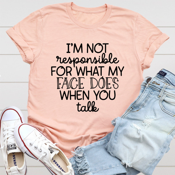 I'm Not Responsible For What My Face Does When You Talk Tee (2).jpg