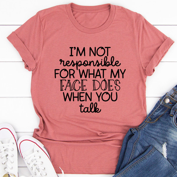 I'm Not Responsible For What My Face Does When You Talk Tee (1).jpg