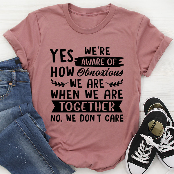 Yes We're Aware Of How Obnoxious We Are Together Tee (1).jpg