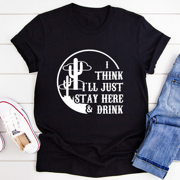 I Think I'll Just Stay Here & Drink Tee ...jpg