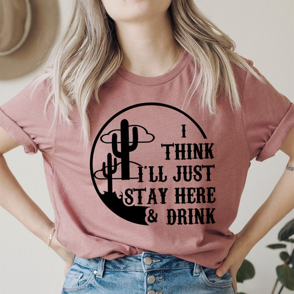I Think I'll Just Stay Here & Drink Tee ..jpg